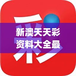 新澳天天彩免費(fèi)大全，新澳天天彩免費(fèi)大全——彩票資訊一網(wǎng)打盡